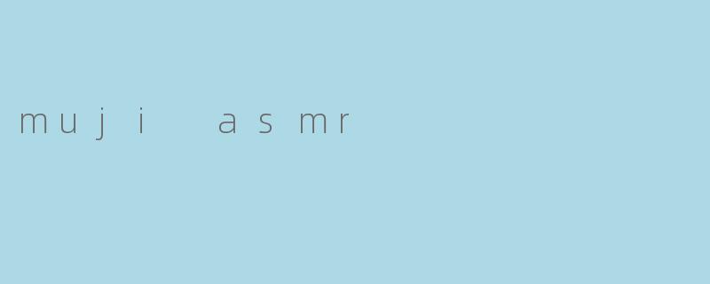 《MUJIASMR:极简美学与声音疗愈的完美邂逅》